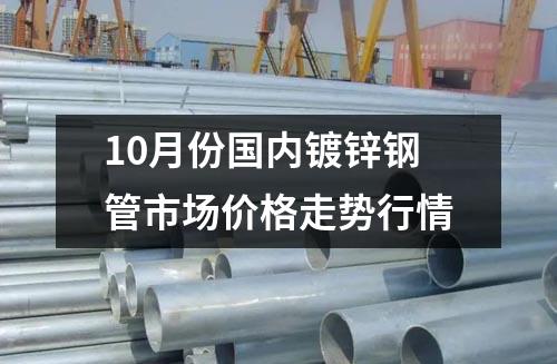 10月份國內鍍鋅鋼管市場價格走勢行情
